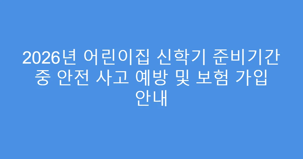 2026년 어린이집 신학기 준비기간 중 안전 사고 예방 및 보험 가입 안내