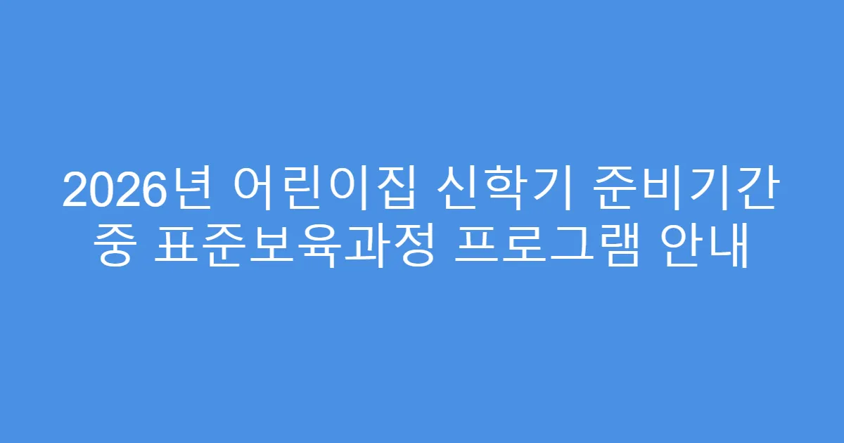 2026년 어린이집 신학기 준비기간 중 표준보육과정 프로그램 안내