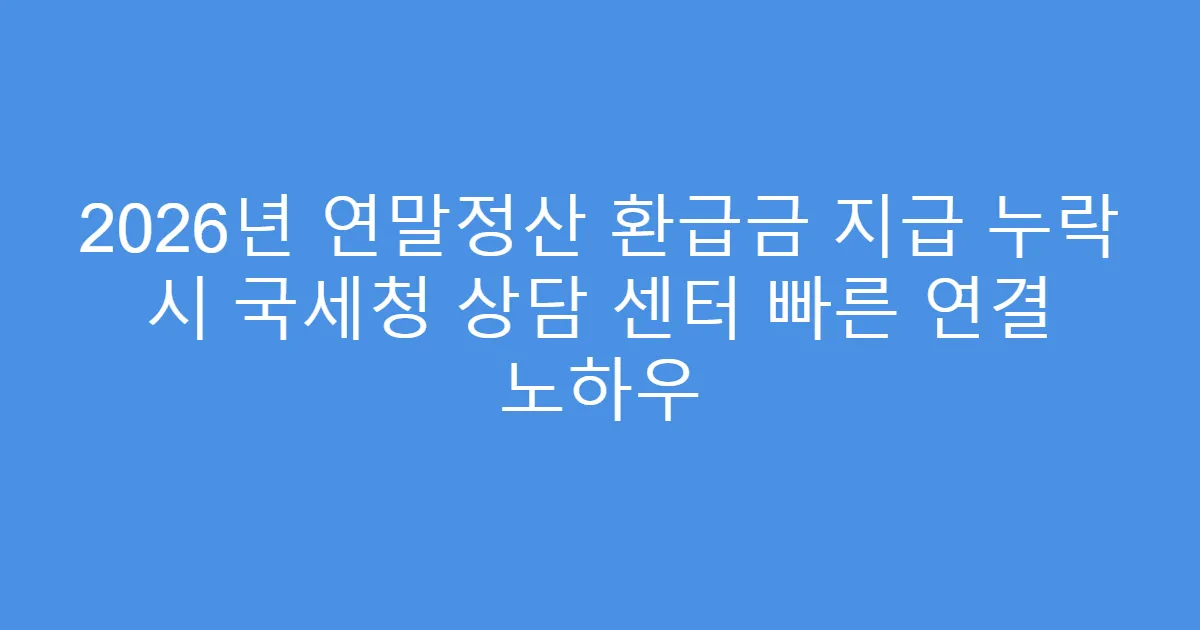 2026년 연말정산 환급금 지급 누락 시 국세청 상담 센터 빠른 연결 노하우