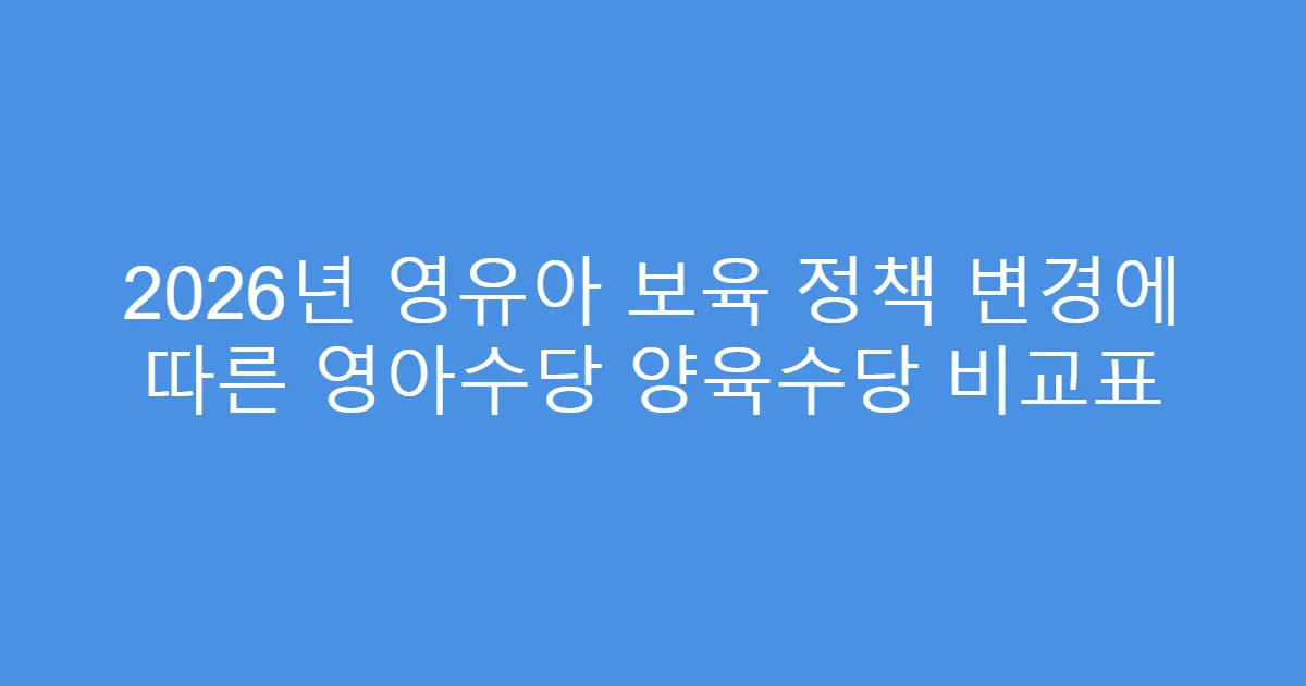 2026년 영유아 보육 정책 변경에 따른 영아수당 양육수당 비교표