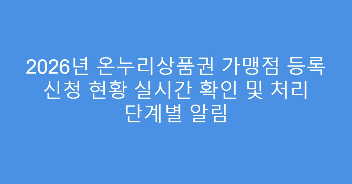 2026년 온누리상품권 가맹점 등록 신청 현황 실시간 확인 및 처리 단계별 알림