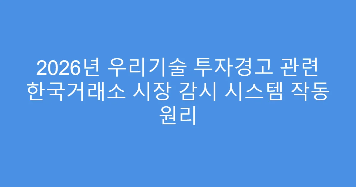 2026년 우리기술 투자경고 관련 한국거래소 시장 감시 시스템 작동 원리