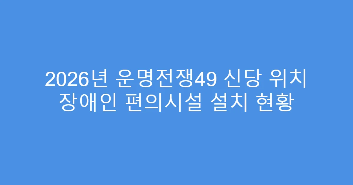 2026년 운명전쟁49 신당 위치 장애인 편의시설 설치 현황