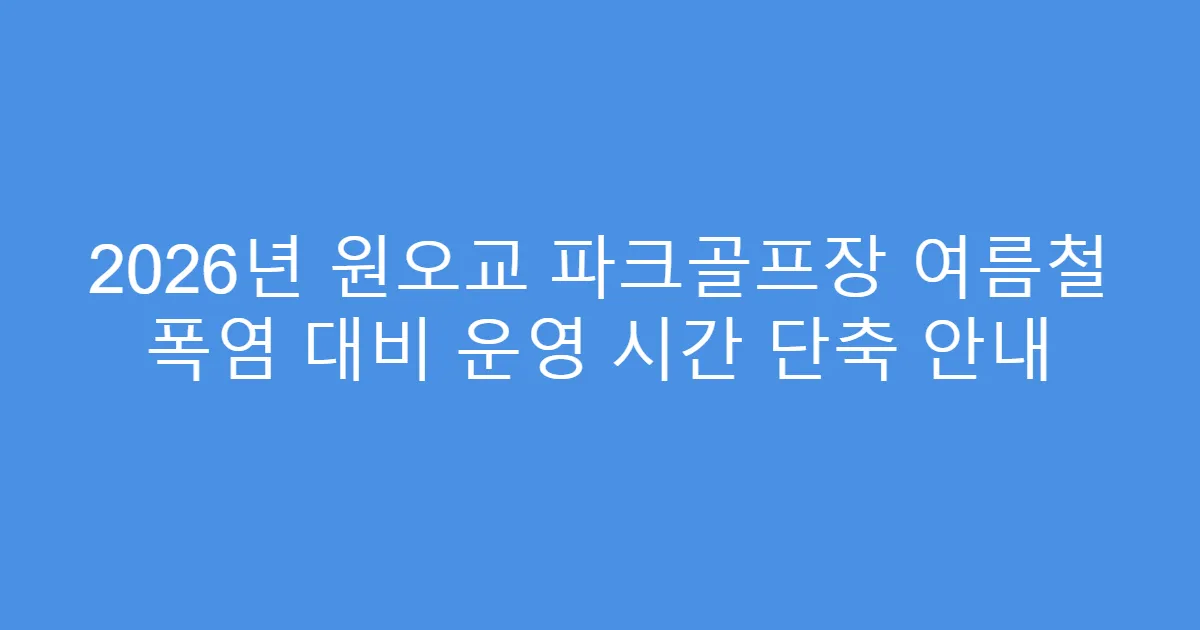 2026년 원오교 파크골프장 여름철 폭염 대비 운영 시간 단축 안내