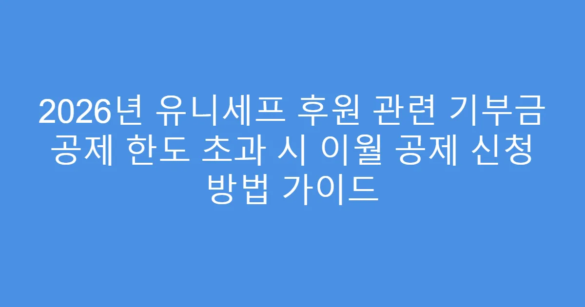 2026년 유니세프 후원 관련 기부금 공제 한도 초과 시 이월 공제 신청 방법 가이드