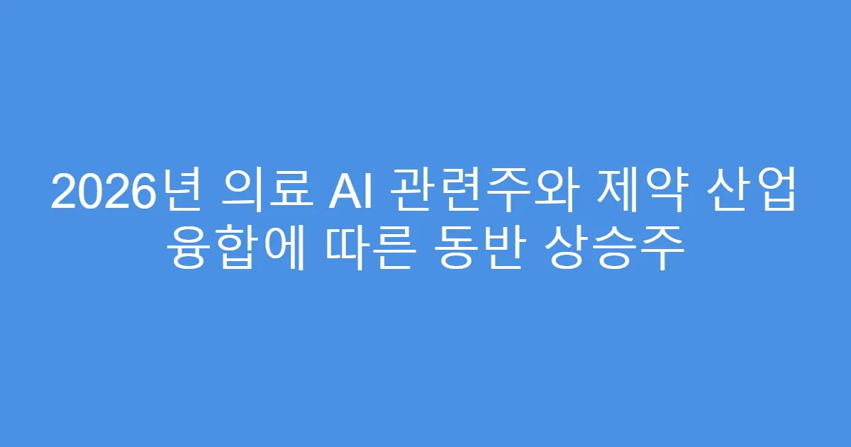 2026년 의료 AI 관련주와 제약 산업 융합에 따른 동반 상승주