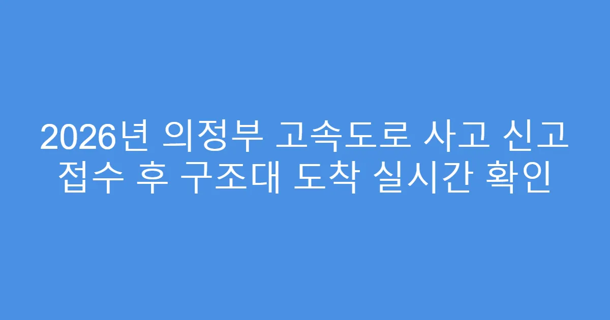 2026년 의정부 고속도로 사고 신고 접수 후 구조대 도착 실시간 확인