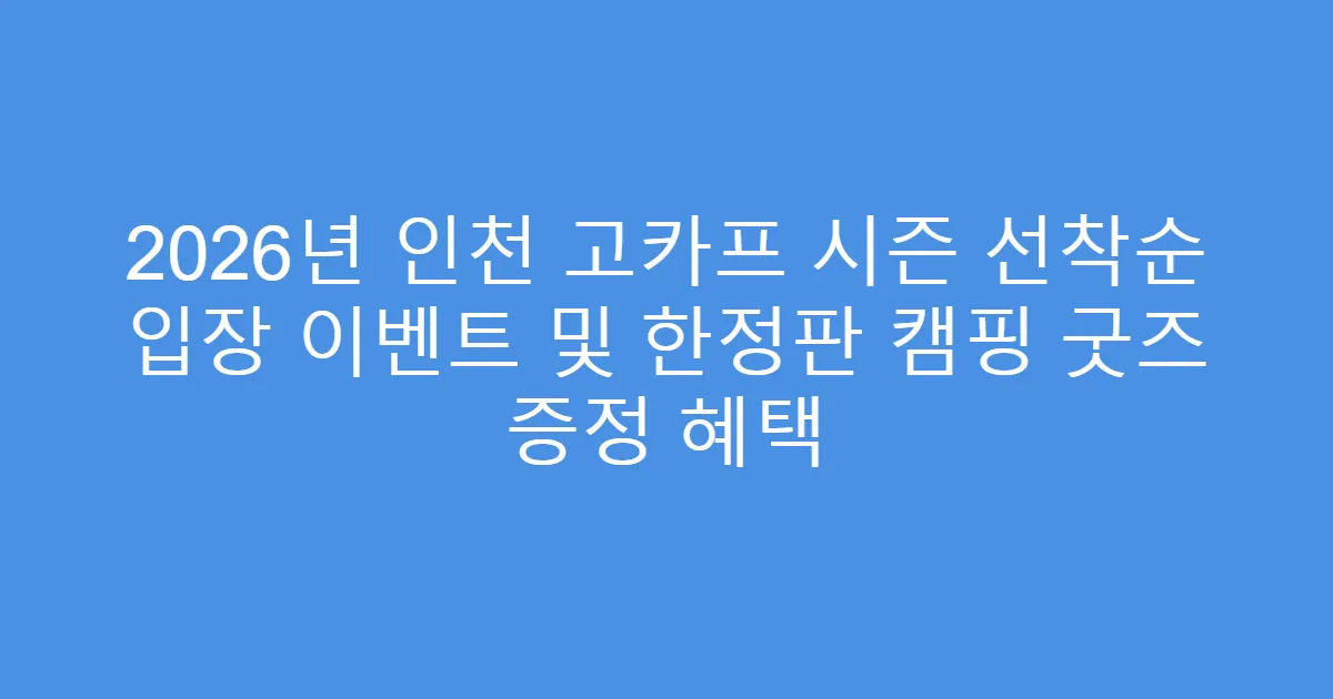2026년 인천 고카프 시즌 선착순 입장 이벤트 및 한정판 캠핑 굿즈 증정 혜택