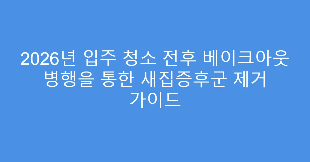 2026년 입주 청소 전후 베이크아웃 병행을 통한 새집증후군 제거 가이드