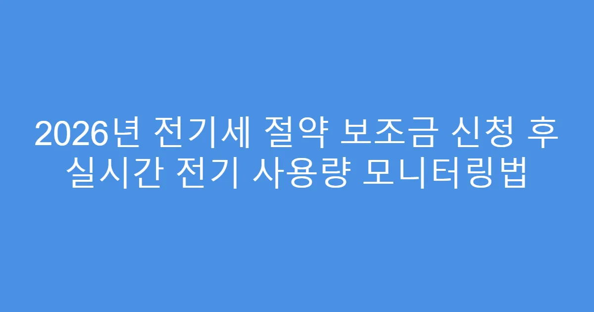 2026년 전기세 절약 보조금 신청 후 실시간 전기 사용량 모니터링법