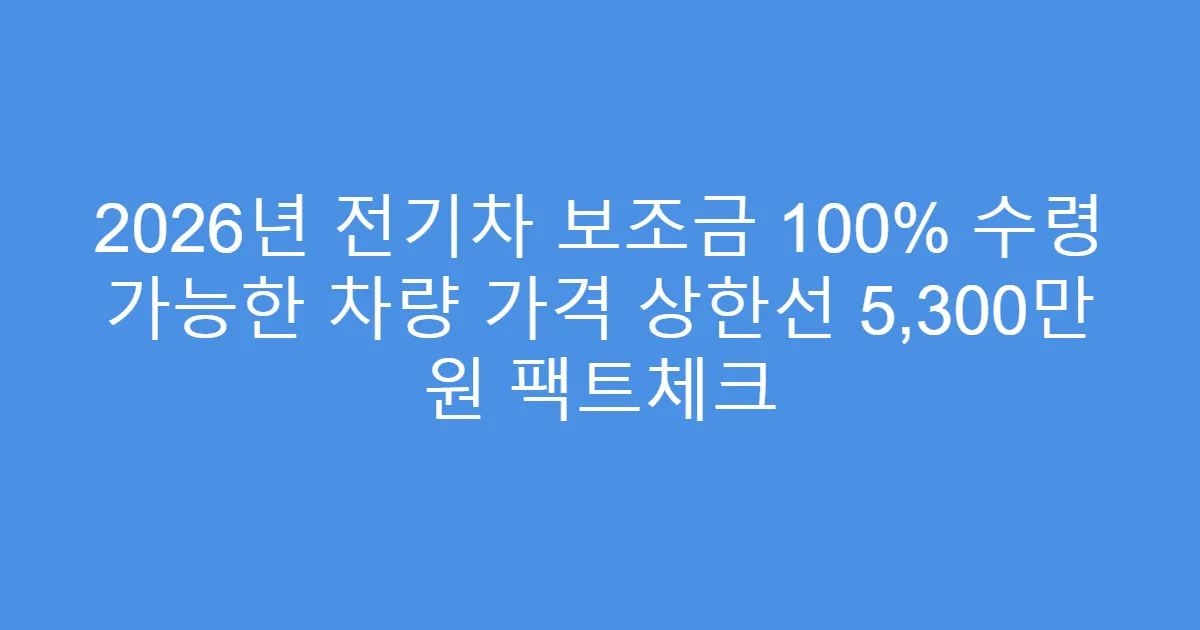 2026년 전기차 보조금 100% 수령 가능한 차량 가격 상한선 5,300만 원 팩트체크