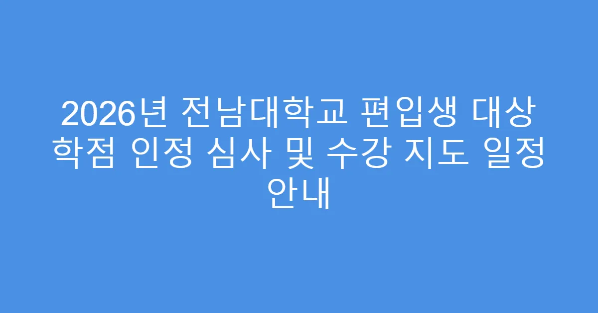 2026년 전남대학교 편입생 대상 학점 인정 심사 및 수강 지도 일정 안내
