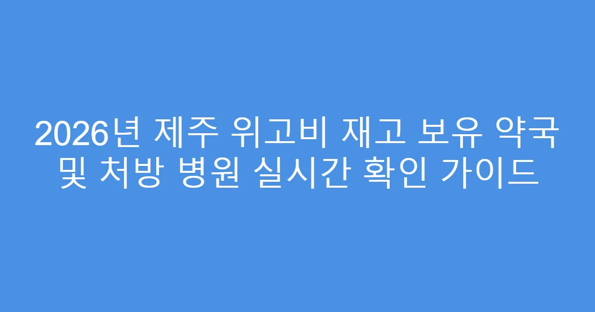 2026년 제주 위고비 재고 보유 약국 및 처방 병원 실시간 확인 가이드