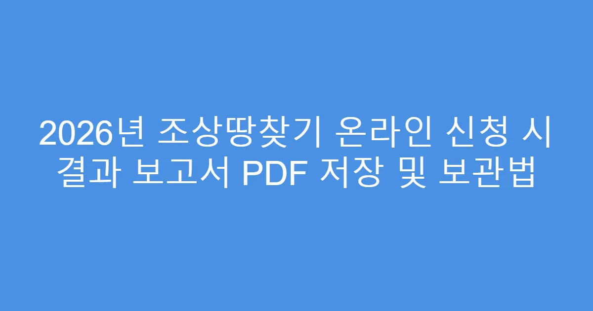2026년 조상땅찾기 온라인 신청 시 결과 보고서 PDF 저장 및 보관법