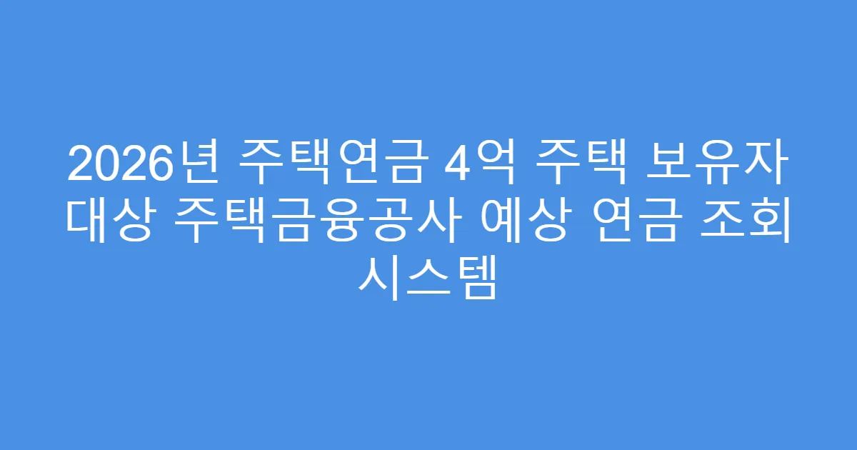 2026년 주택연금 4억 주택 보유자 대상 주택금융공사 예상 연금 조회 시스템