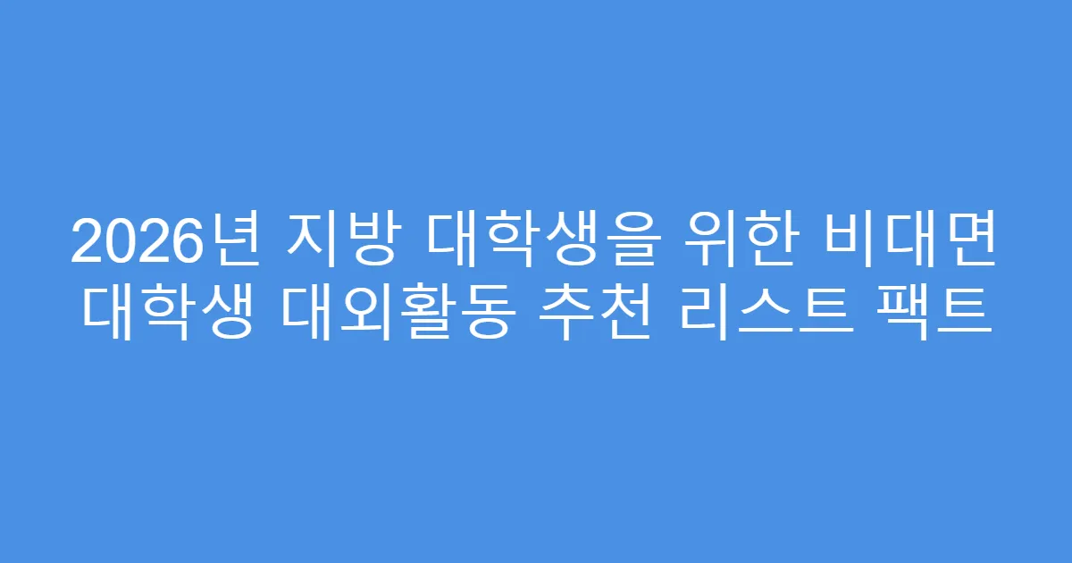 2026년 지방 대학생을 위한 비대면 대학생 대외활동 추천 리스트 팩트