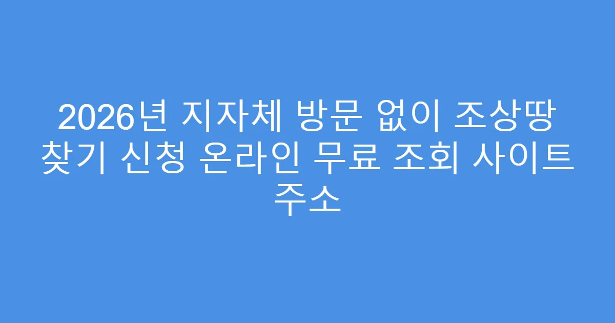 2026년 지자체 방문 없이 조상땅 찾기 신청 온라인 무료 조회 사이트 주소