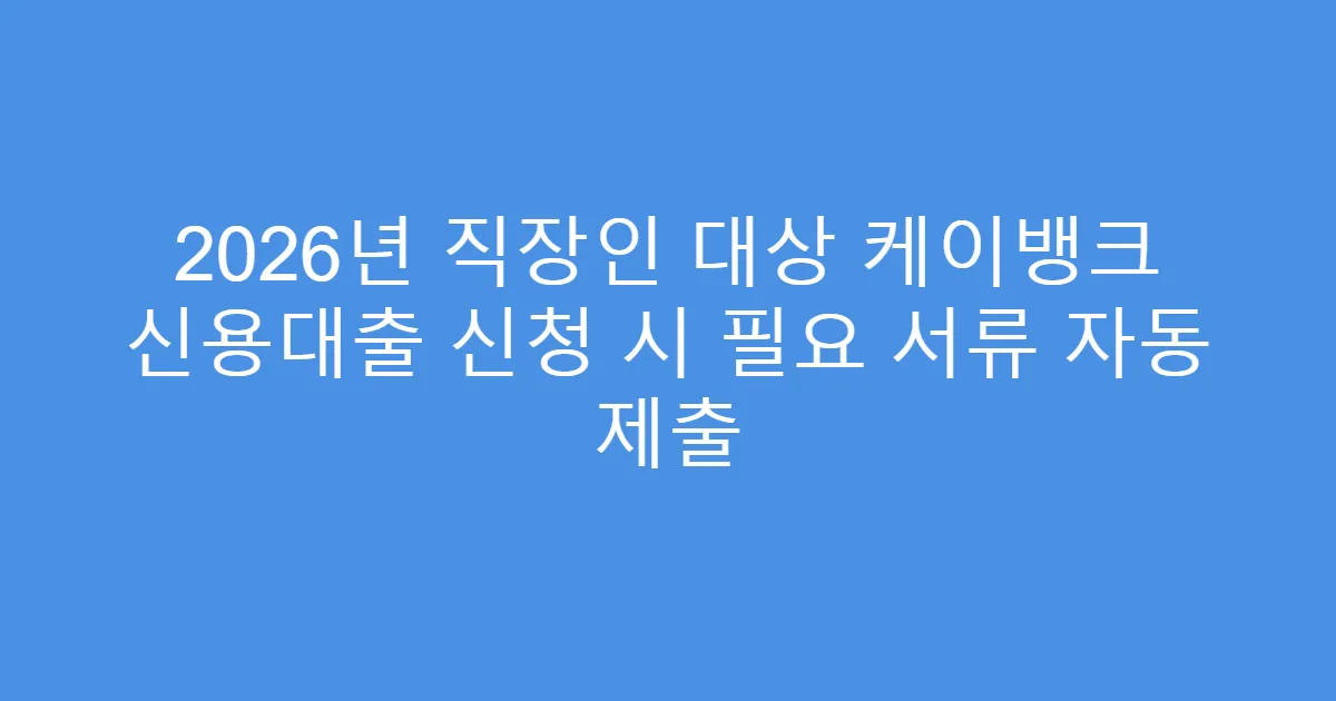 2026년 직장인 대상 케이뱅크 신용대출 신청 시 필요 서류 자동 제출