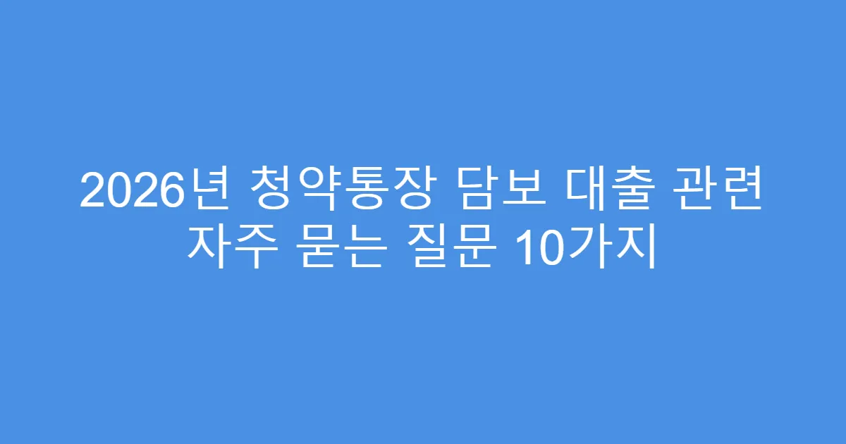 2026년 청약통장 담보 대출 관련 자주 묻는 질문 10가지