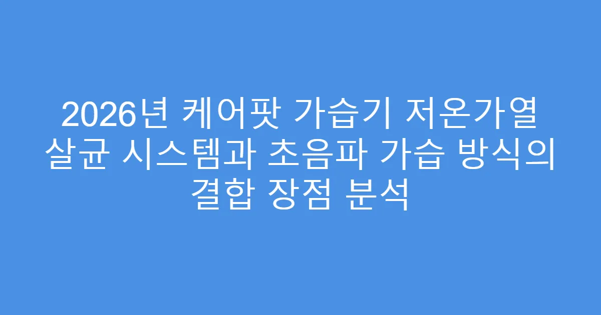 2026년 케어팟 가습기 저온가열 살균 시스템과 초음파 가습 방식의 결합 장점 분석