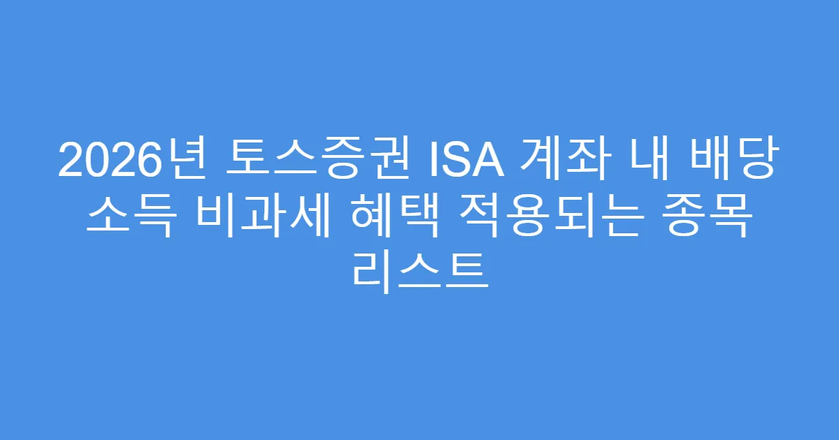 2026년 토스증권 ISA 계좌 내 배당 소득 비과세 혜택 적용되는 종목 리스트
