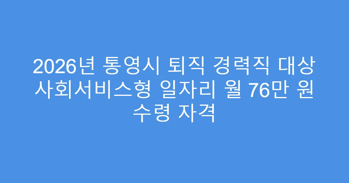 2026년 통영시 퇴직 경력직 대상 사회서비스형 일자리 월 76만 원 수령 자격
