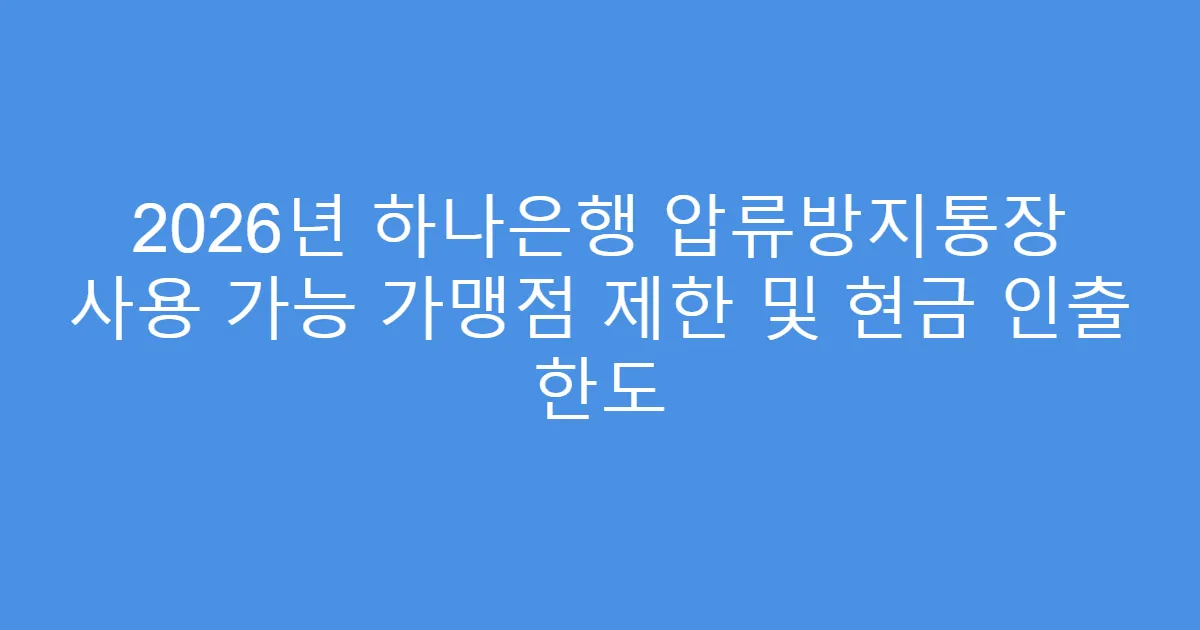 2026년 하나은행 압류방지통장 사용 가능 가맹점 제한 및 현금 인출 한도