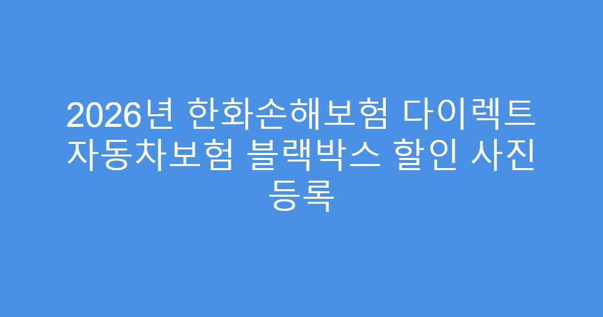 2026년 한화손해보험 다이렉트 자동차보험 블랙박스 할인 사진 등록