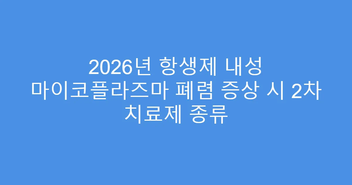 2026년 항생제 내성 마이코플라즈마 폐렴 증상 시 2차 치료제 종류