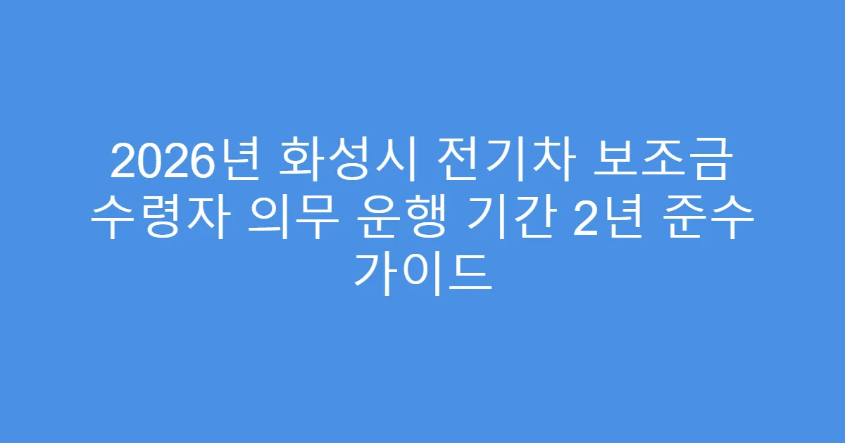2026년 화성시 전기차 보조금 수령자 의무 운행 기간 2년 준수 가이드