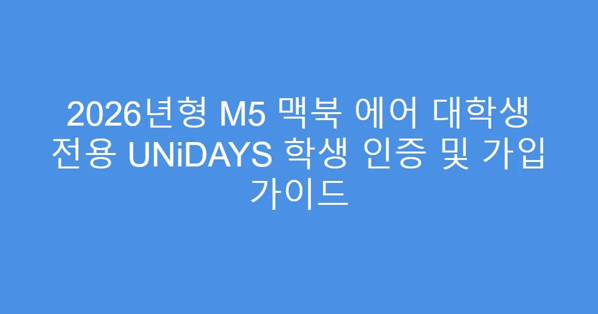 2026년형 M5 맥북 에어 대학생 전용 UNiDAYS 학생 인증 및 가입 가이드