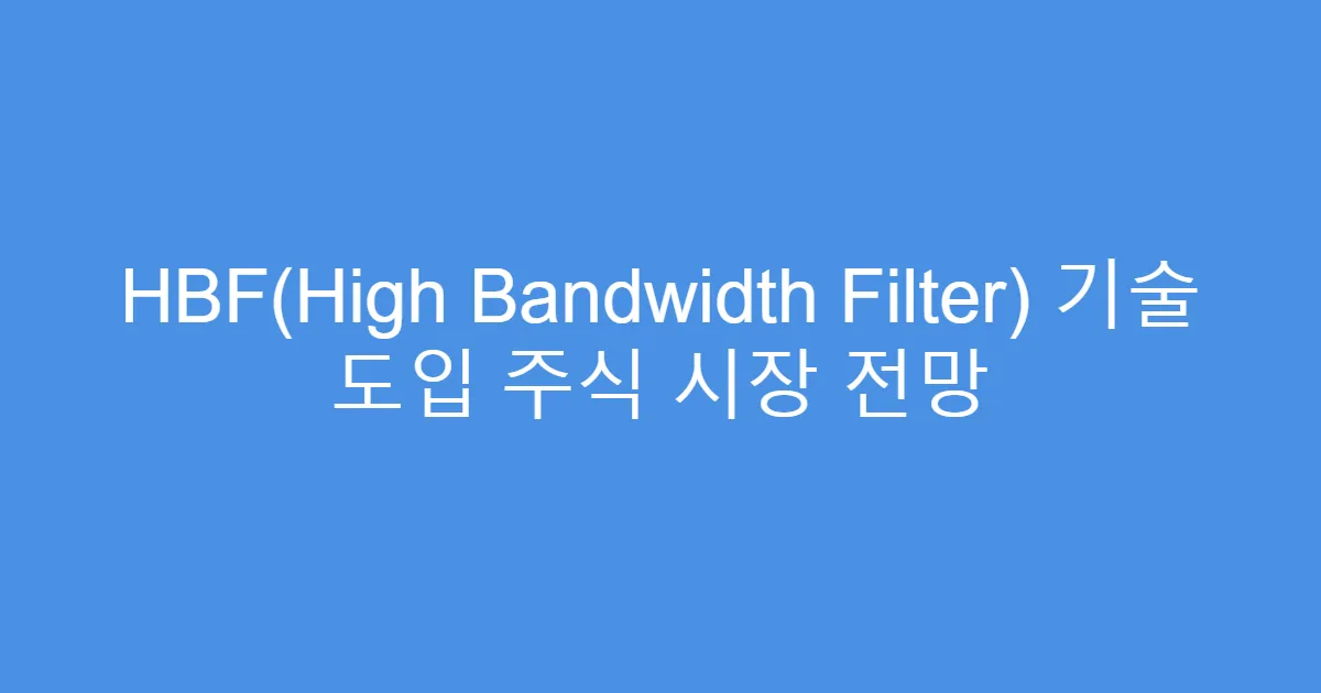 HBF(High Bandwidth Filter) 기술 도입 주식 시장 전망