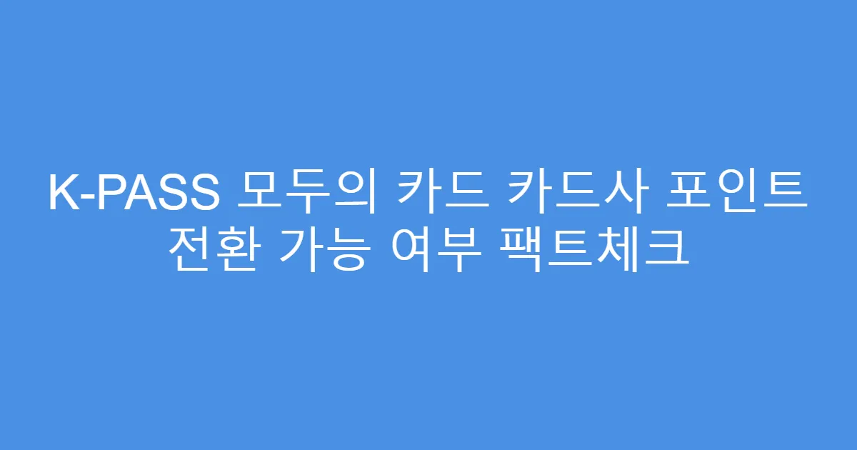 K-PASS 모두의 카드 카드사 포인트 전환 가능 여부 팩트체크