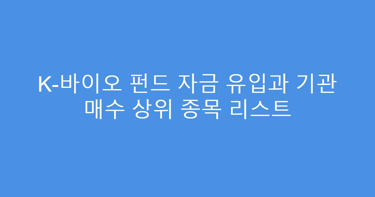 K-바이오 펀드 자금 유입과 기관 매수 상위 종목 리스트
