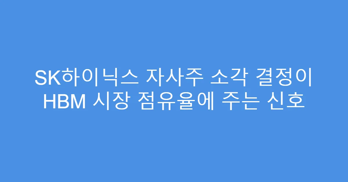 SK하이닉스 자사주 소각 결정이 HBM 시장 점유율에 주는 신호
