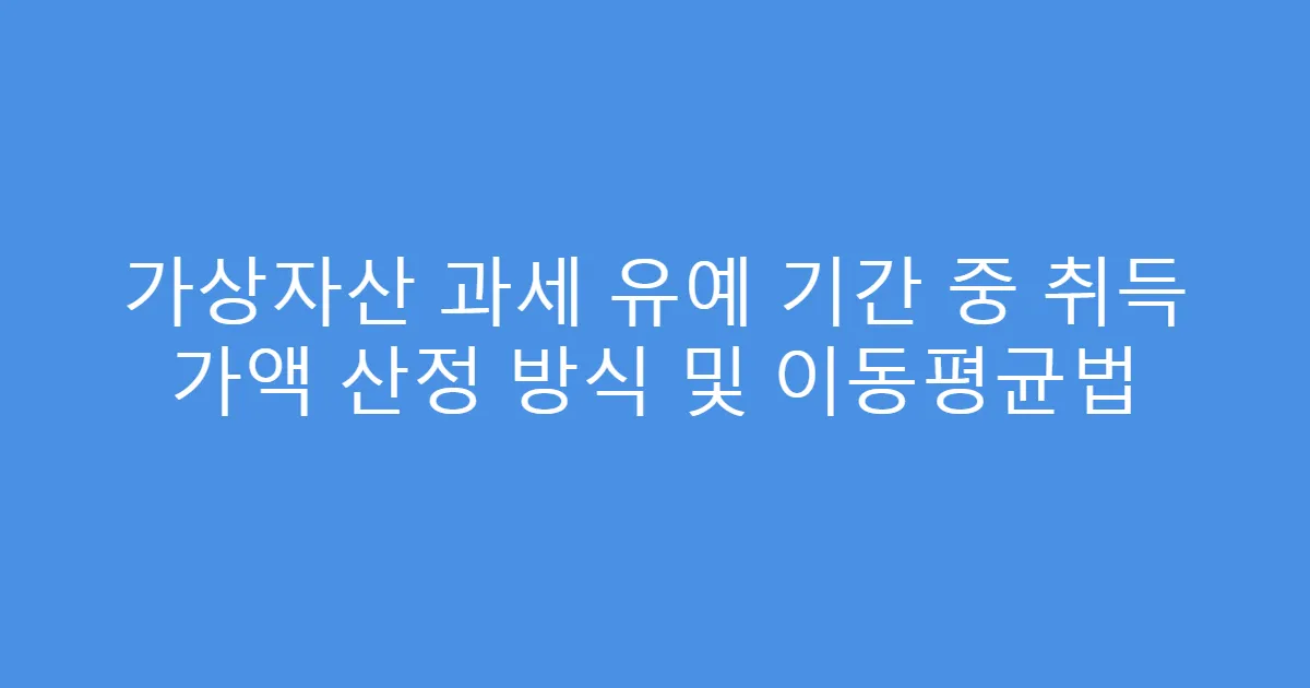 가상자산 과세 유예 기간 중 취득 가액 산정 방식 및 이동평균법