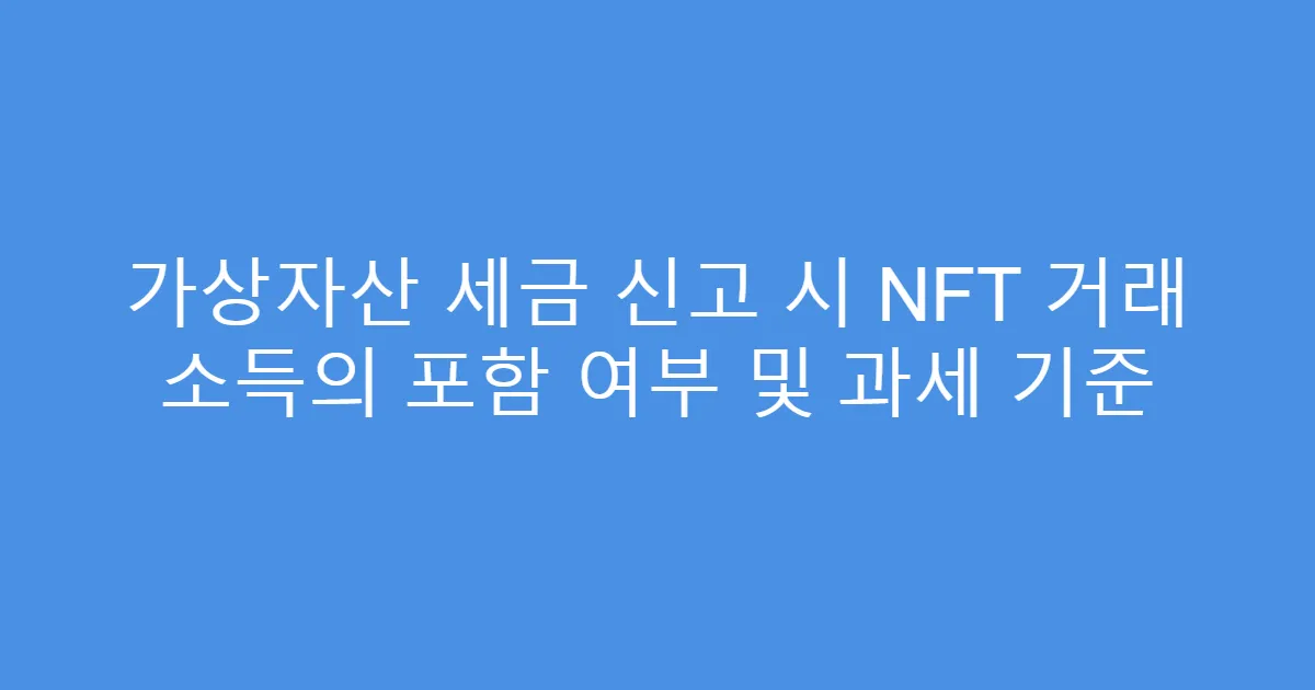 가상자산 세금 신고 시 NFT 거래 소득의 포함 여부 및 과세 기준