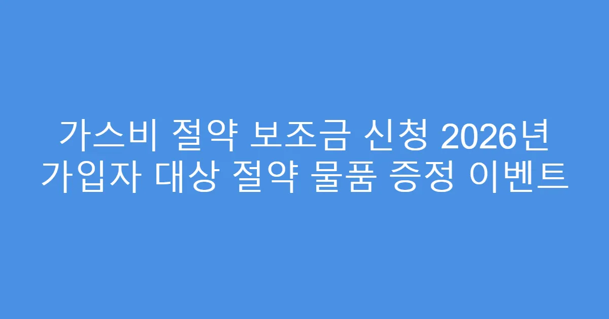 가스비 절약 보조금 신청 2026년 가입자 대상 절약 물품 증정 이벤트