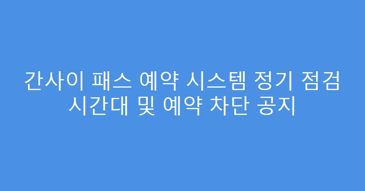 간사이 패스 예약 시스템 정기 점검 시간대 및 예약 차단 공지