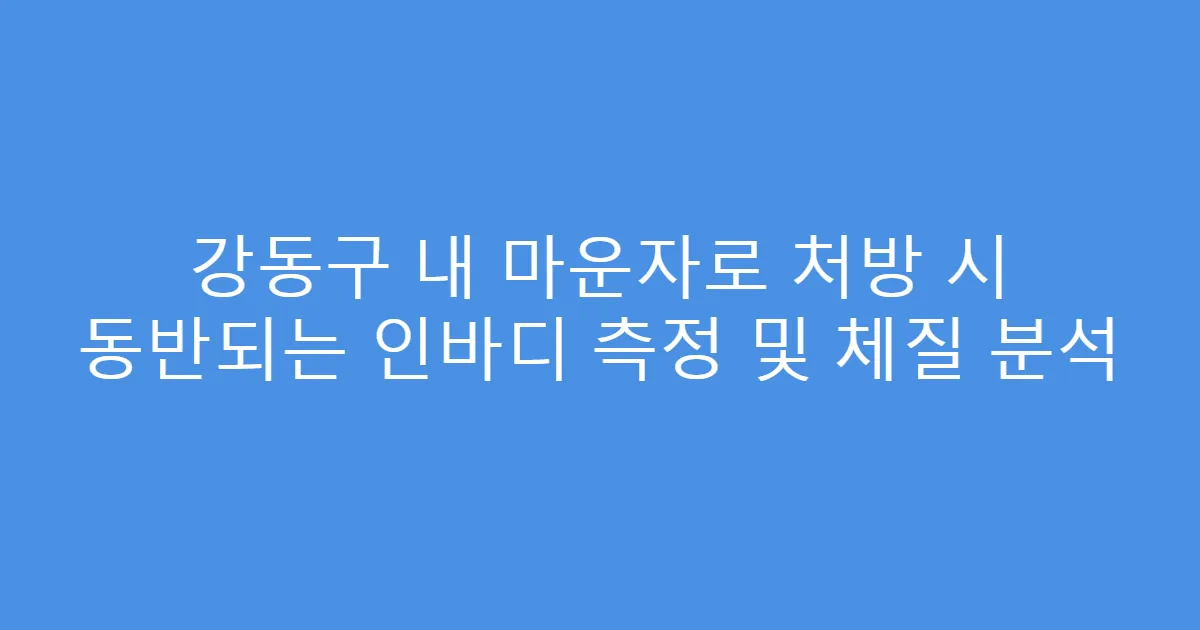 강동구 내 마운자로 처방 시 동반되는 인바디 측정 및 체질 분석