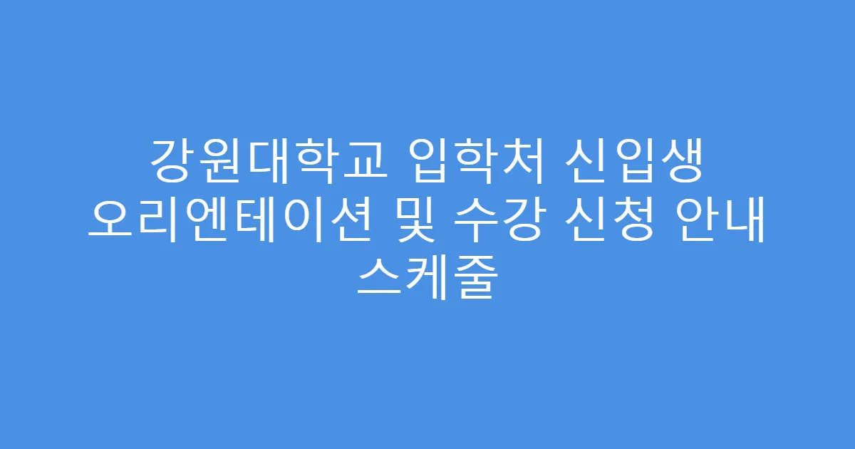 강원대학교 입학처 신입생 오리엔테이션 및 수강 신청 안내 스케줄