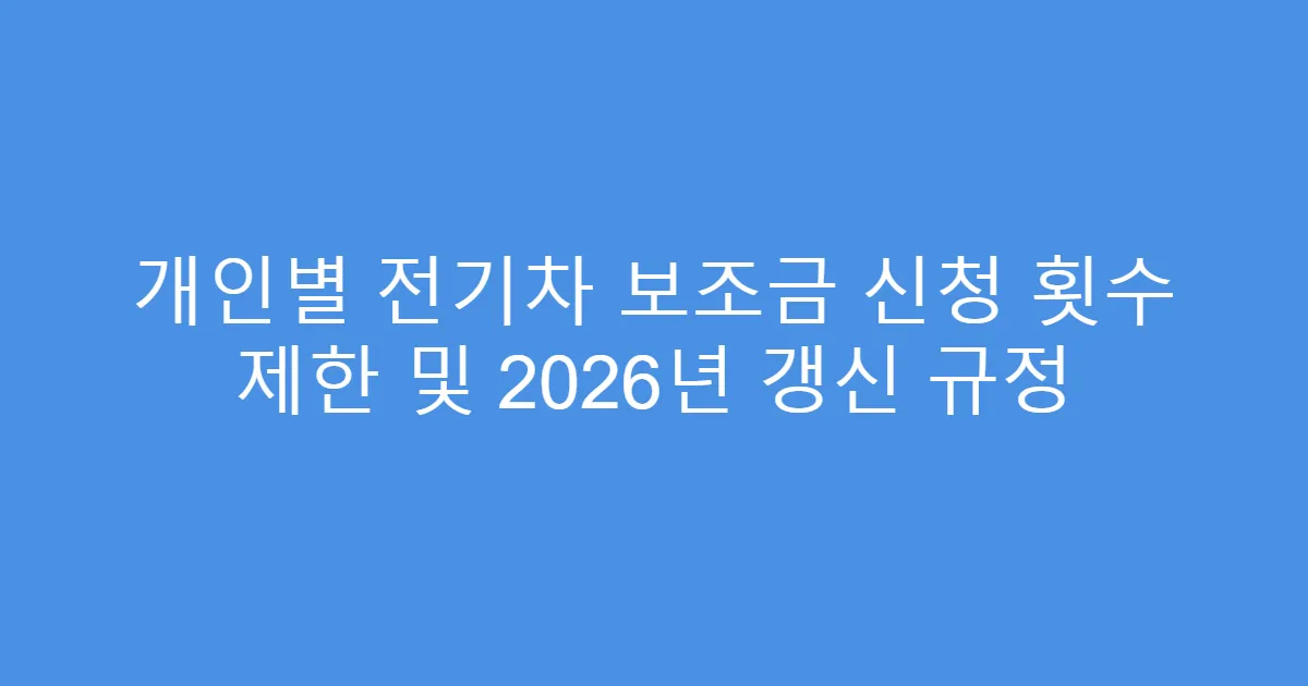 개인별 전기차 보조금 신청 횟수 제한 및 2026년 갱신 규정