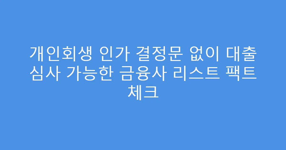 개인회생 인가 결정문 없이 대출 심사 가능한 금융사 리스트 팩트 체크