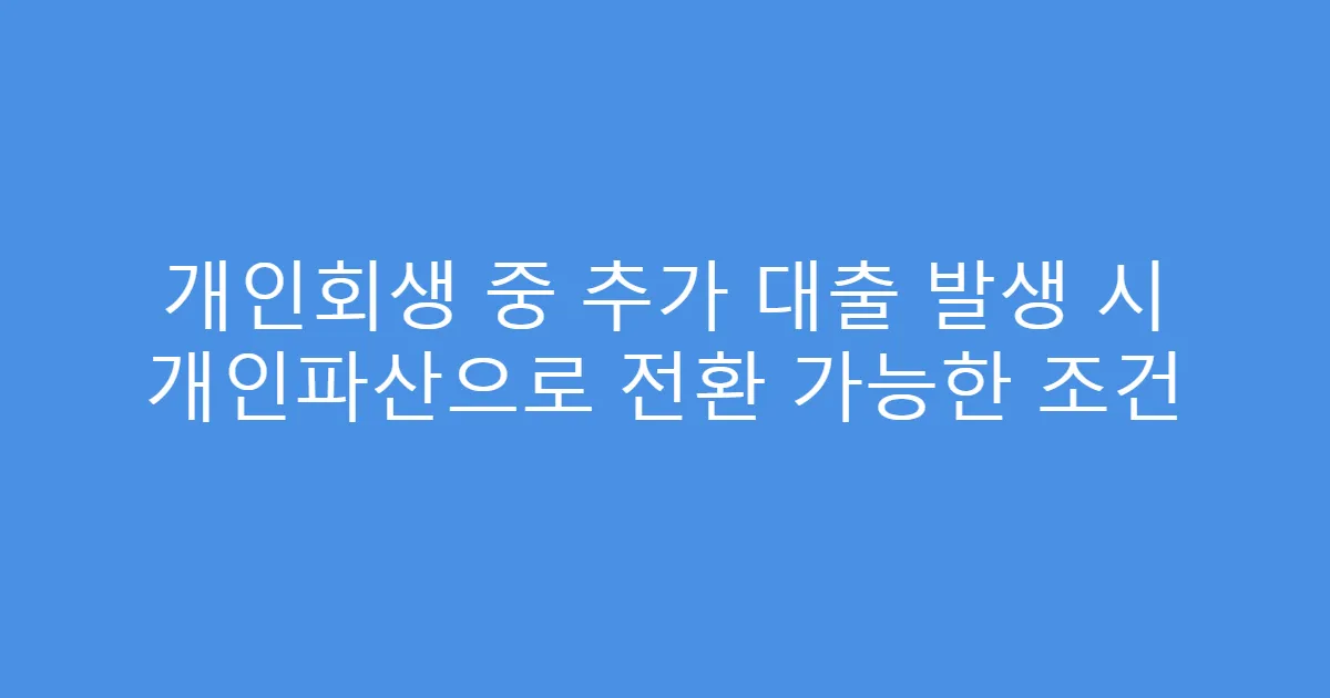개인회생 중 추가 대출 발생 시 개인파산으로 전환 가능한 조건