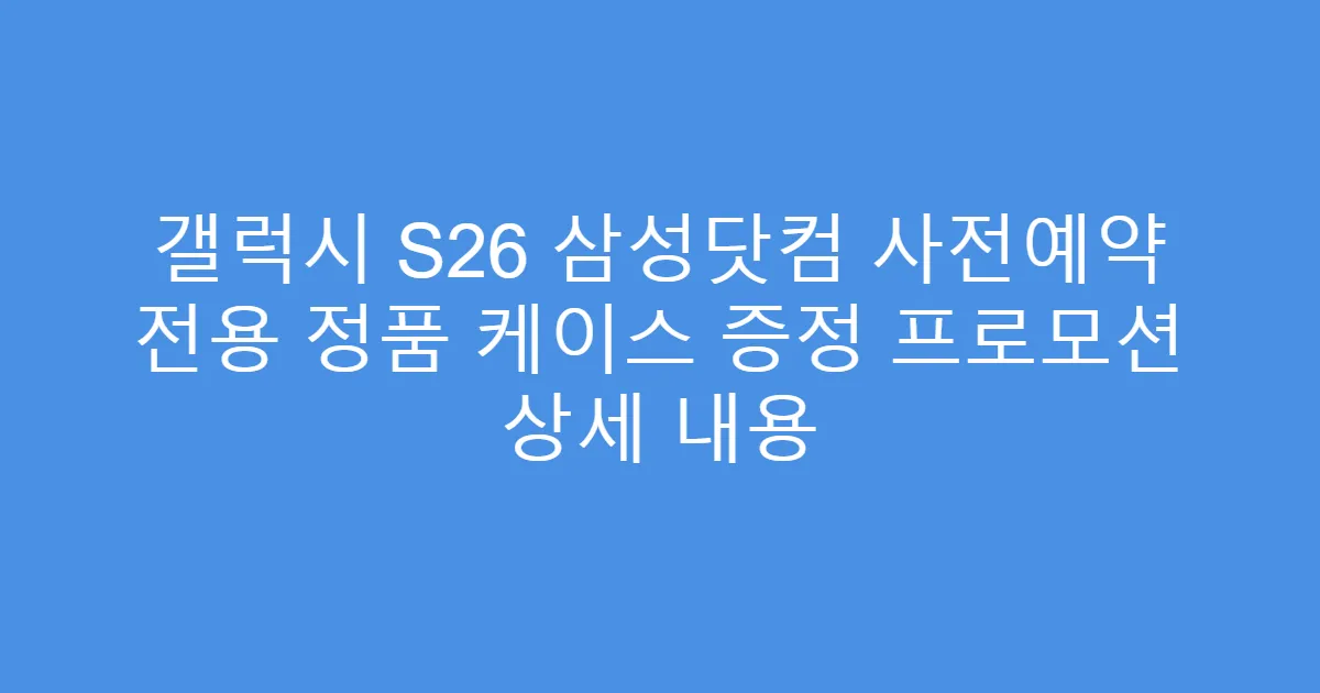 갤럭시 S26 삼성닷컴 사전예약 전용 정품 케이스 증정 프로모션 상세 내용
