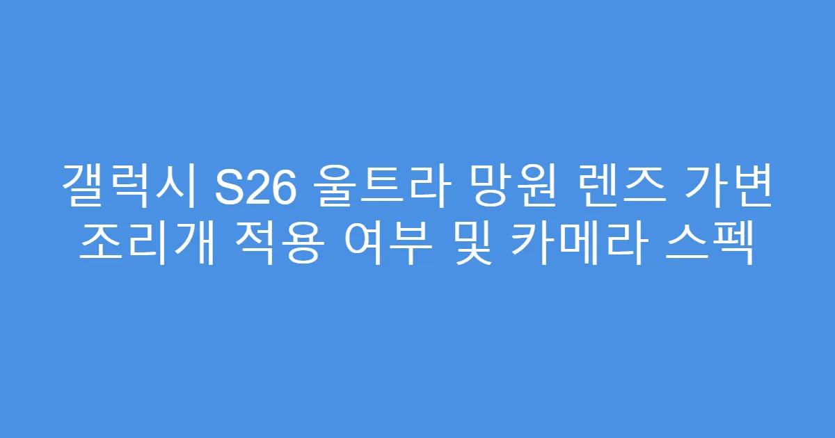 갤럭시 S26 울트라 망원 렌즈 가변 조리개 적용 여부 및 카메라 스펙