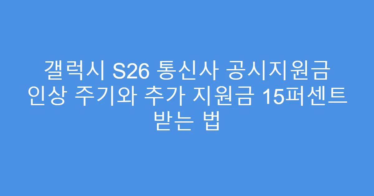 갤럭시 S26 통신사 공시지원금 인상 주기와 추가 지원금 15퍼센트 받는 법
