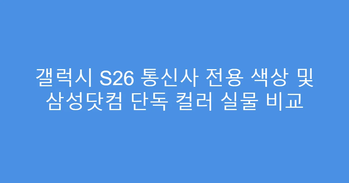 갤럭시 S26 통신사 전용 색상 및 삼성닷컴 단독 컬러 실물 비교
