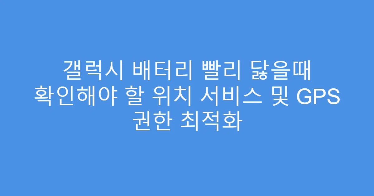 갤럭시 배터리 빨리 닳을때 확인해야 할 위치 서비스 및 GPS 권한 최적화