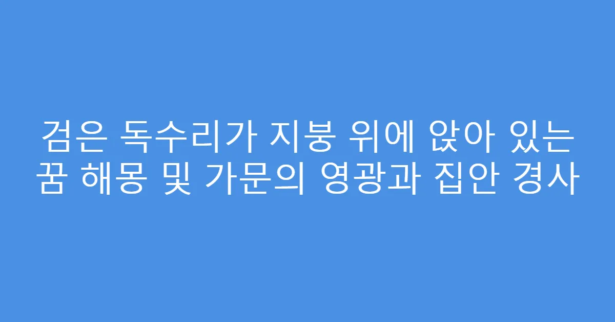 검은 독수리가 지붕 위에 앉아 있는 꿈 해몽 및 가문의 영광과 집안 경사